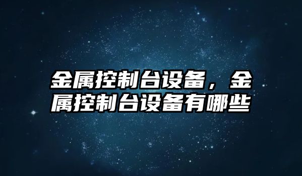 金屬控制臺設備，金屬控制臺設備有哪些