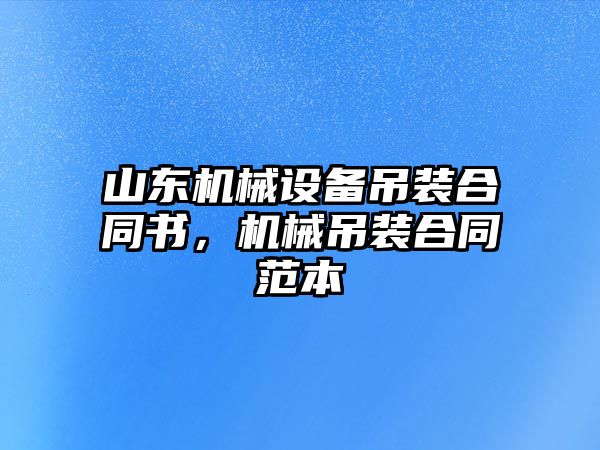 山東機械設備吊裝合同書(shū)，機械吊裝合同范本