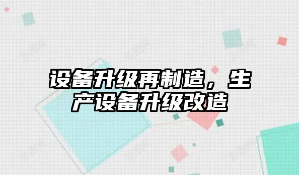 設備升級再制造，生產(chǎn)設備升級改造