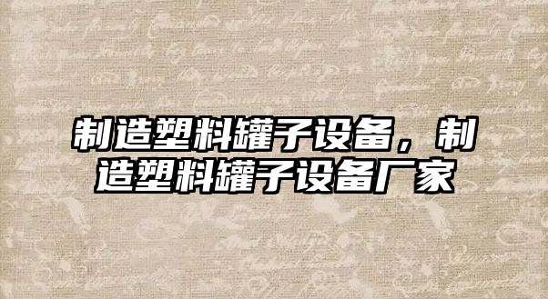 制造塑料罐子設備，制造塑料罐子設備廠(chǎng)家