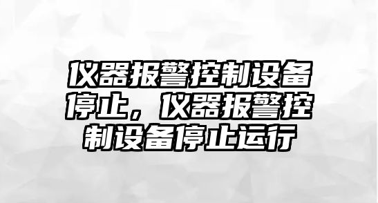 儀器報警控制設備停止，儀器報警控制設備停止運行