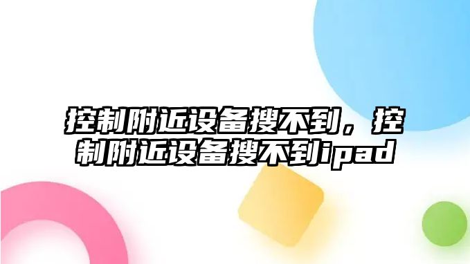 控制附近設備搜不到，控制附近設備搜不到ipad