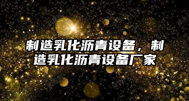 制造乳化瀝青設備，制造乳化瀝青設備廠(chǎng)家