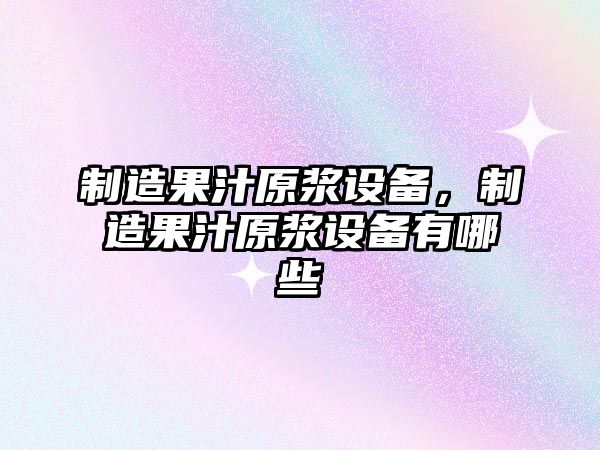 制造果汁原漿設備，制造果汁原漿設備有哪些