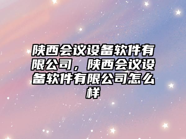 陜西會(huì )議設備軟件有限公司，陜西會(huì )議設備軟件有限公司怎么樣