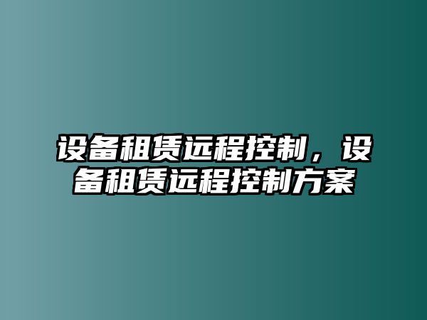 設備租賃遠程控制，設備租賃遠程控制方案