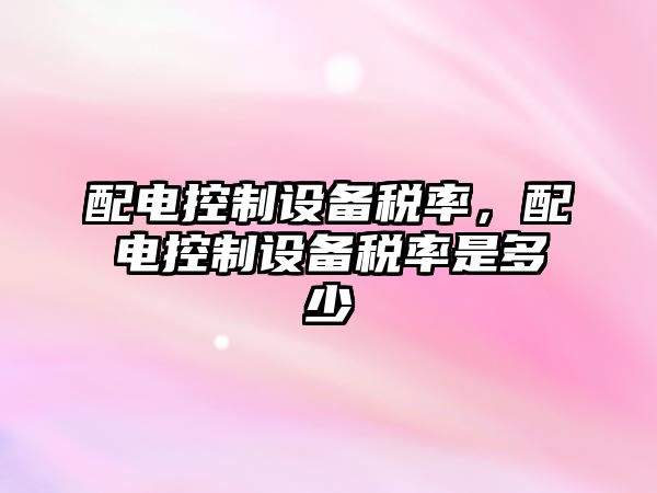 配電控制設備稅率，配電控制設備稅率是多少