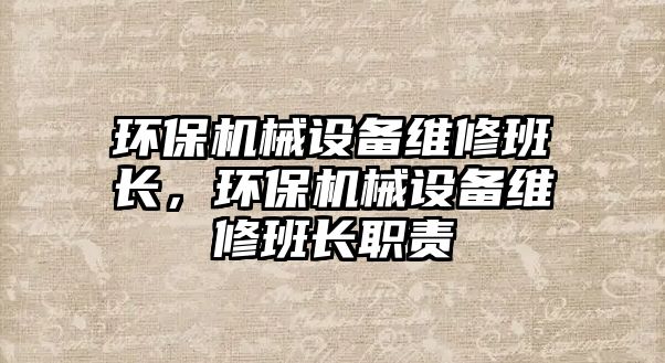 環(huán)保機械設備維修班長(cháng)，環(huán)保機械設備維修班長(cháng)職責