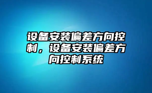 設備安裝偏差方向控制，設備安裝偏差方向控制系統