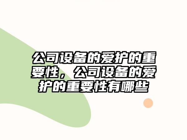 公司設備的愛(ài)護的重要性，公司設備的愛(ài)護的重要性有哪些