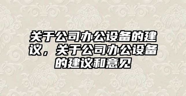 關(guān)于公司辦公設備的建議，關(guān)于公司辦公設備的建議和意見(jiàn)