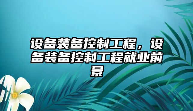 設備裝備控制工程，設備裝備控制工程就業(yè)前景