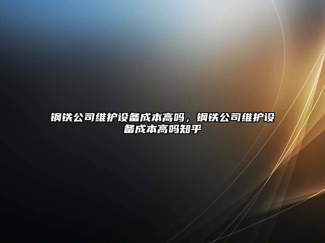 鋼鐵公司維護設備成本高嗎，鋼鐵公司維護設備成本高嗎知乎