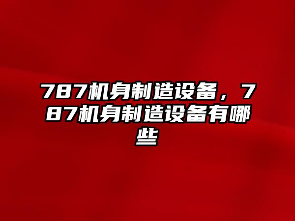787機身制造設備，787機身制造設備有哪些