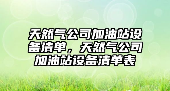 天然氣公司加油站設備清單，天然氣公司加油站設備清單表