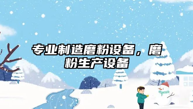 專(zhuān)業(yè)制造磨粉設備，磨粉生產(chǎn)設備