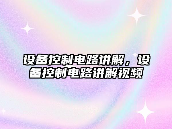 設備控制電路講解，設備控制電路講解視頻