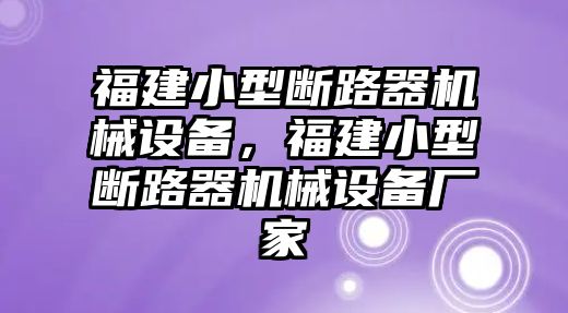 福建小型斷路器機械設備，福建小型斷路器機械設備廠(chǎng)家