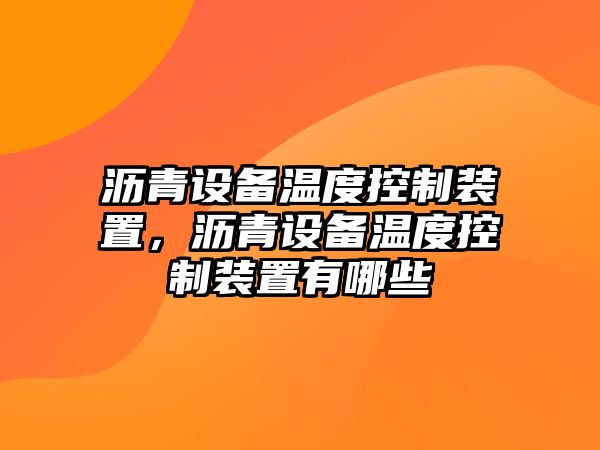 瀝青設備溫度控制裝置，瀝青設備溫度控制裝置有哪些