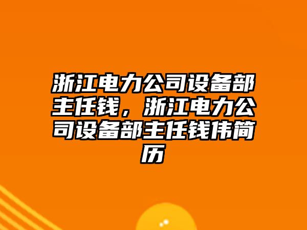浙江電力公司設備部主任錢(qián)，浙江電力公司設備部主任錢(qián)偉簡(jiǎn)歷