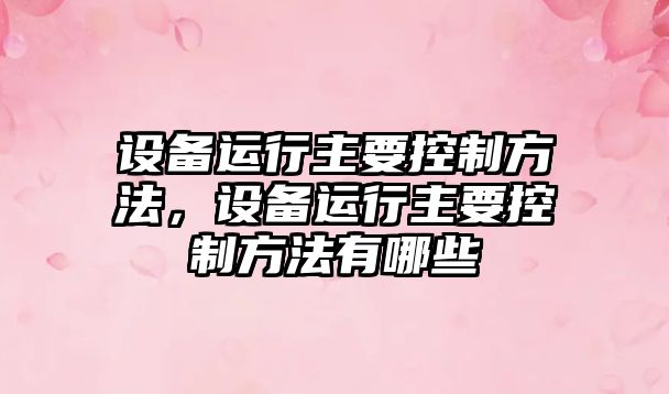 設備運行主要控制方法，設備運行主要控制方法有哪些