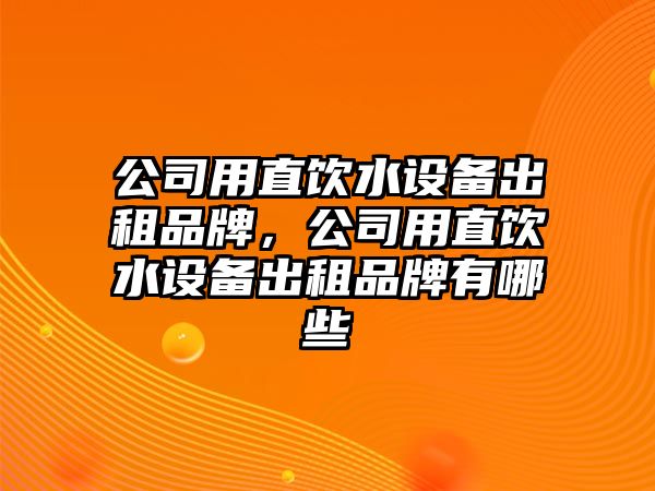 公司用直飲水設備出租品牌，公司用直飲水設備出租品牌有哪些