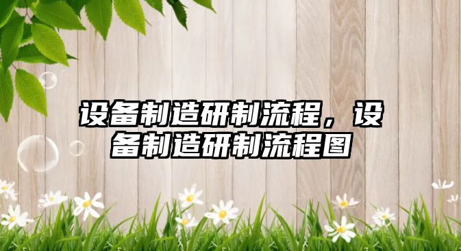 設備制造研制流程，設備制造研制流程圖