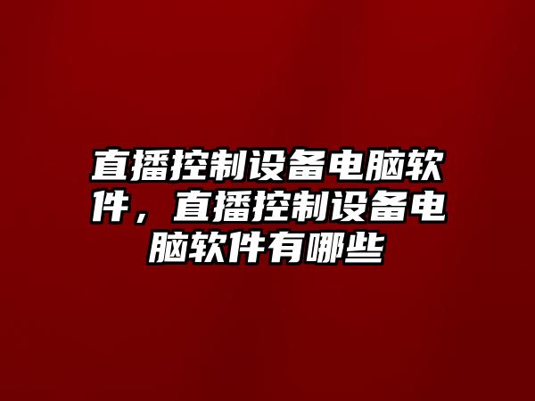 直播控制設備電腦軟件，直播控制設備電腦軟件有哪些