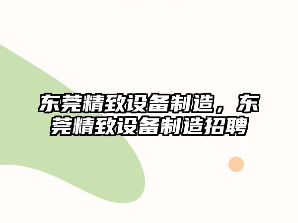 東莞精致設備制造，東莞精致設備制造招聘