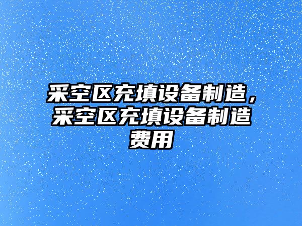 采空區充填設備制造，采空區充填設備制造費用