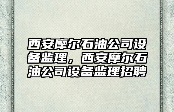 西安摩爾石油公司設備監理，西安摩爾石油公司設備監理招聘