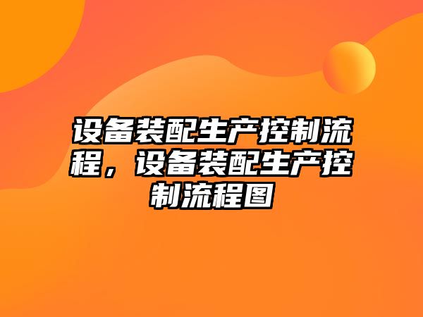 設備裝配生產(chǎn)控制流程，設備裝配生產(chǎn)控制流程圖