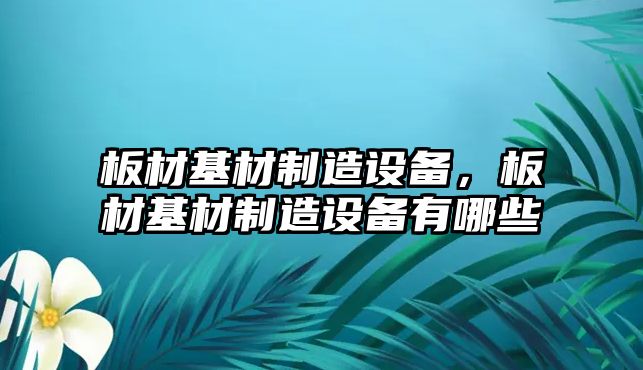 板材基材制造設備，板材基材制造設備有哪些