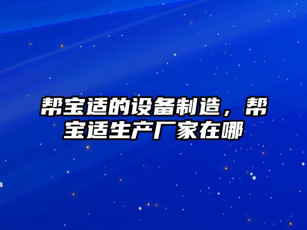 幫寶適的設備制造，幫寶適生產(chǎn)廠(chǎng)家在哪