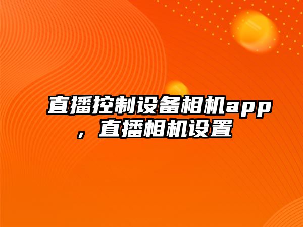 直播控制設備相機app，直播相機設置
