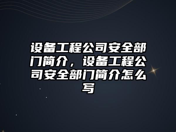 設備工程公司安全部門(mén)簡(jiǎn)介，設備工程公司安全部門(mén)簡(jiǎn)介怎么寫(xiě)