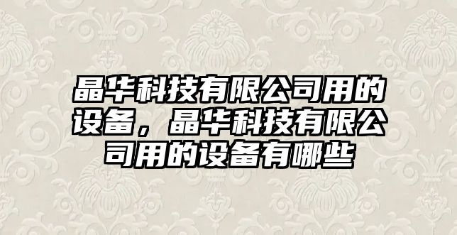 晶華科技有限公司用的設備，晶華科技有限公司用的設備有哪些