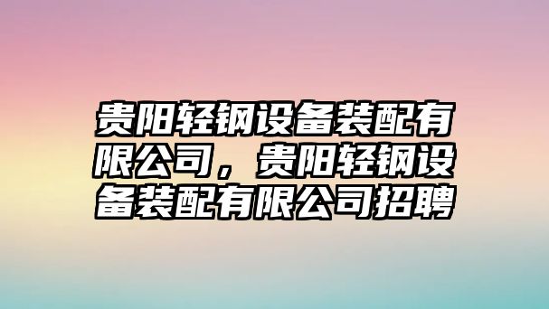 貴陽(yáng)輕鋼設備裝配有限公司，貴陽(yáng)輕鋼設備裝配有限公司招聘