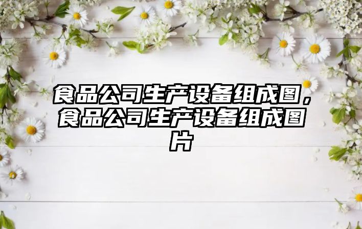 食品公司生產(chǎn)設備組成圖，食品公司生產(chǎn)設備組成圖片