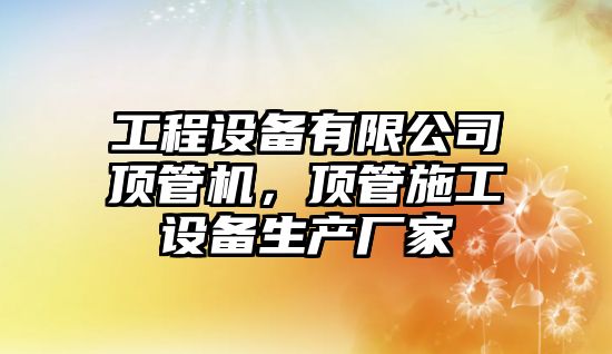 工程設備有限公司頂管機，頂管施工設備生產(chǎn)廠(chǎng)家