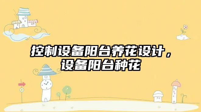 控制設備陽(yáng)臺養花設計，設備陽(yáng)臺種花