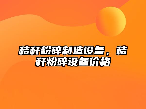 秸稈粉碎制造設備，秸稈粉碎設備價(jià)格