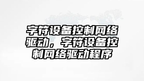 字符設備控制網(wǎng)絡(luò )驅動(dòng)，字符設備控制網(wǎng)絡(luò )驅動(dòng)程序
