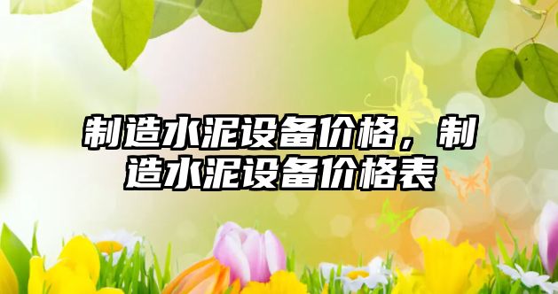 制造水泥設備價(jià)格，制造水泥設備價(jià)格表