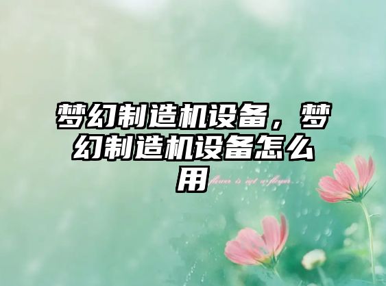 夢(mèng)幻制造機設備，夢(mèng)幻制造機設備怎么用