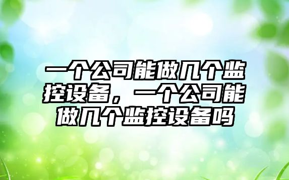 一個(gè)公司能做幾個(gè)監控設備，一個(gè)公司能做幾個(gè)監控設備嗎