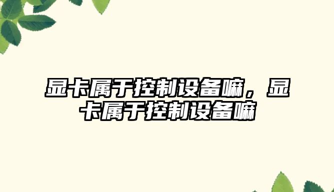 顯卡屬于控制設備嘛，顯卡屬于控制設備嘛