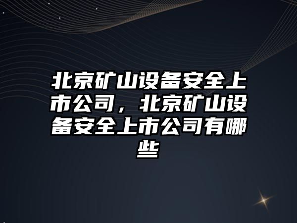北京礦山設備安全上市公司，北京礦山設備安全上市公司有哪些