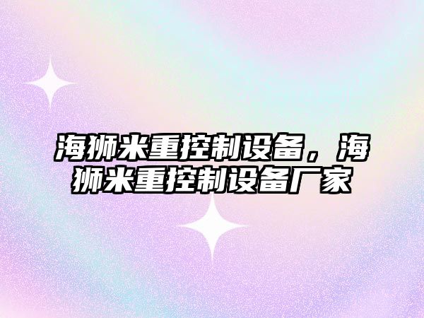 海獅米重控制設備，海獅米重控制設備廠(chǎng)家