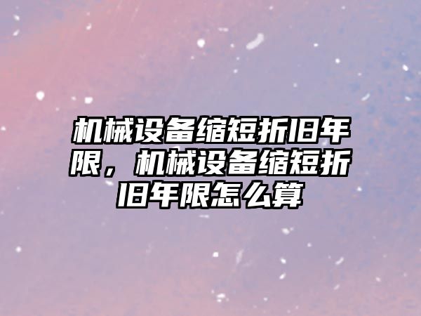 機械設備縮短折舊年限，機械設備縮短折舊年限怎么算